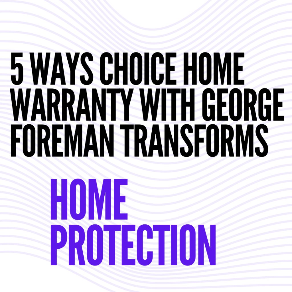 Choice Home Warranty with George Foreman Transforms Home Protection